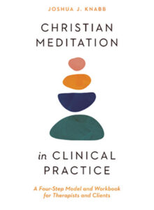 Christian Meditation in Clinical Practice: A Four-Step Model and Workbook for Therapists and Clients